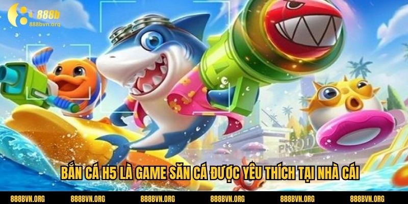 Bắn cá H5 là game săn cá được yêu thích tại nhà cái