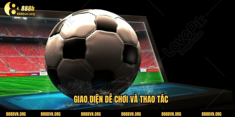 Giao diện dễ chơi và thao tác