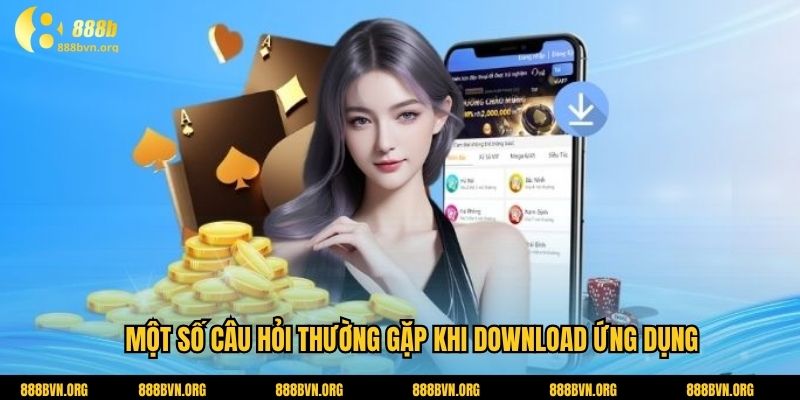 Một số câu hỏi thường gặp khi download ứng dụng
