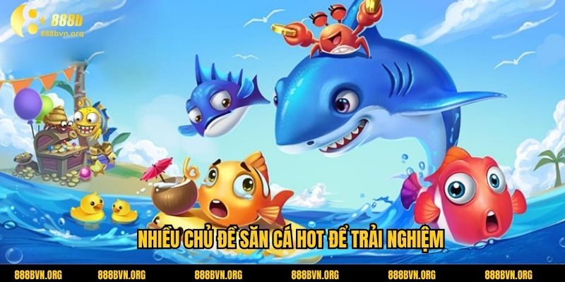 Nhiều chủ đề săn cá hot để trải nghiệm