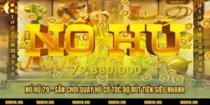 Nổ Hũ 79 – Sân Chơi Quay Hũ Có Tốc Độ Rút Tiền Siêu Nhanh